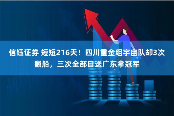 信钰证券 短短216天！四川重金组宇宙队却3次翻船，三次全部目送广东拿冠军