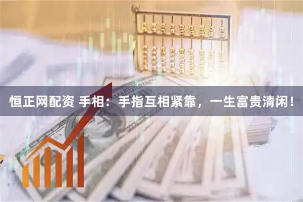 恒正网配资 手相：手指互相紧靠，一生富贵清闲！